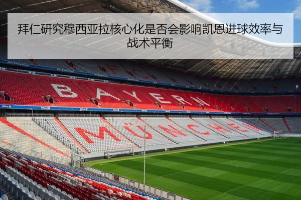 拜仁研究穆西亚拉核心化是否会影响凯恩进球效率与战术平衡